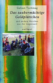 Das zaubermächtige Goldplättchen: und andere Märchen aus der Gegenwart (Gedächtnis der Völker (GdV)) - Galsan Tschinag