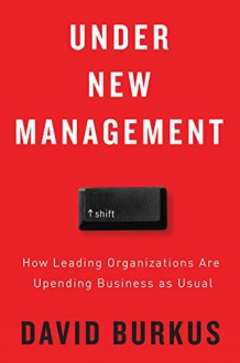 Under New Management: How Leading Organizations Are Upending Business as Usual - David Burkus