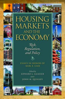 Housing Markets and the Economy: Risk, Regulation, and Policy - Edward L. Glaeser, John M. Quigley