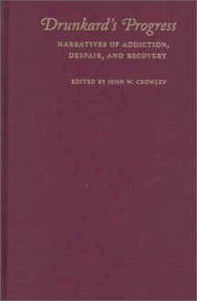 Drunkard's Progress: Narratives of Addiction, Despair, and Recovery - John William Crowley