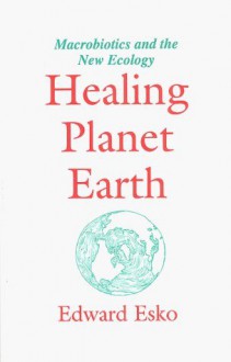 Healing Planet Earth: Diet, Lifestyle and the New Ecology - Edward Esko