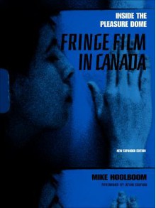 Inside the Pleasure Dome: Fringe Film in Canada - Mike Hoolboom