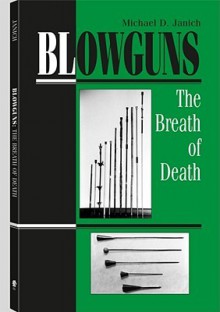 Blowguns: The Breath Of Death - Michael Janich