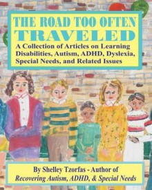 The Road Too Often Traveled -: A Collection of Articles on Learning Disabilities, Autism, ADHD, Dyslexia, Special Needs, and Related Issues - Shelley Tzorfas, Sal Canzonieri