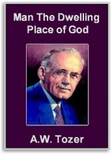 Man The Dwelling Place of God - A.W. Tozer