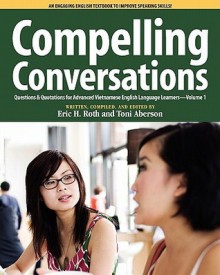 Compelling Conversations, Questions and Quotations for Advanced Vietnamese English Language Learners - Eric H. Roth, Toni Aberson, Steven J. Riggs, Laurie Selik, Paula L. Johnson