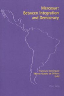 Mercosur: Between Integration and Democracy - Francisco Dominguez, Marcos Guedes De Oliveira