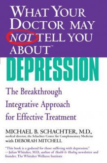 What Your Doctor May Not Tell You About(TM) Depression: The Breakthrough Integrative Approach for Effective Treatment - Michael B. Schachter, Deborah Mitchell