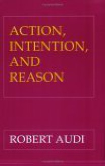 Action, Intention And Reason - Robert Audi