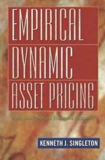 Empirical Dynamic Asset Pricing: Model Specification and Econometric Assessment - Kenneth J. Singleton