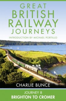 Journey 8: Brighton to Cromer (Great British Railway Journeys, Book 8) - Charlie Bunce, Michael Portillo