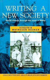 Writing a New Society: Social Change Through the Novel in Malay - Virginia Matheson Hooker