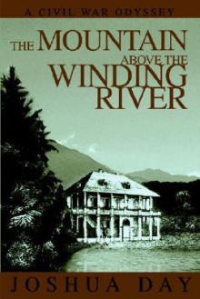 The Mountain Above the Winding River: A Civil War Odyssey - Joshua Day