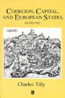 Coercion, Capital, and European States, A.D.990-1990 - Charles Tilly