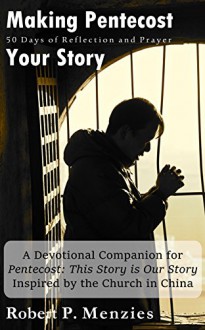 Making Pentecost Your Story: 50 Days of Reflection and Prayer: A Devotional Companion for Pentecost: This Story is Our Story Inspired by the Church in China - Robert Menzies