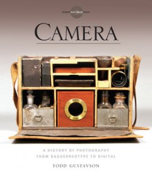 Camera: A History of Photography from Daguerreotype to Digital - Todd Gustavson, George Eastman House