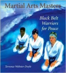 Martial Arts Masters: Black Belt Warriors For Peace - Terrence Webster-Doyle