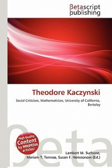 Theodore Kaczynski - Lambert M. Surhone, Mariam T. Tennoe, Susan F. Henssonow