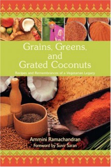 Grains, Greens, and Grated Coconuts: Recipes and Remembrances of a Vegetarian Legacy - Ammini Ramachandran, Suvir Saran