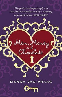 Men, Money, and Chocolate: A Magical Tale about Love, Wealth, and Beauty...and How to Be Happy Before You Have It All - Menna van Praag