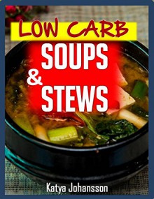 Low Carb Soups & Stews: The 35 Most Amazing Low Carb Soup and Stew Recipes (low carb cookbooks Book 4) - katya johansson