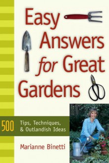 Easy Answers For Great Gardens: 500 Tips, Techniques, and Outlandish Ideas - Marianne Binetti