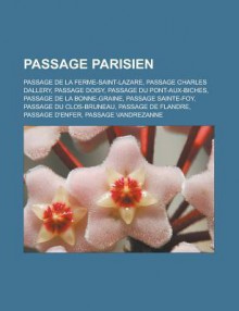 Passage Parisien: Passage de La Ferme-Saint-Lazare, Passage Charles Dallery, Passage Doisy, Passage Du Pont-Aux-Biches, Passage de La Bonne-Graine, Passage Sainte-Foy, Passage Du Clos-Bruneau, Passage de Flandre, Passage D'Enfer - Livres Groupe