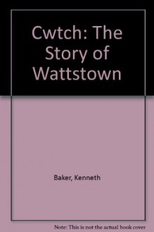 Cwtch: The Story of Wattstown - Kenneth Baker