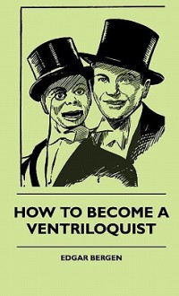 How to Become a Ventriloquist How to Become a Ventriloquist - Edgar Bergen