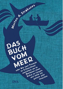 Das Buch vom Meer oder Wie zwei Freunde im Schlauchboot ausziehen, um im Nordmeer einen Eishai zu fangen, und dafür ein ganzes Jahr brauchen - Morten A. Strøksnes, Ina Kronenberger, Sylvia Kall