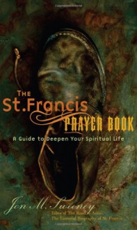 The St. Francis Prayer Book: A Guide to Deepen Your Spiritual Life - Jon M. Sweeney