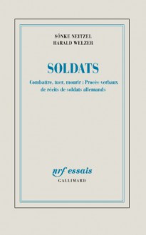 Soldats. Combattre, tuer, mourir : Procès-verbaux de récits de soldats allemands - Sönke Neitzel, Harald Welzer, Olivier Mannoni