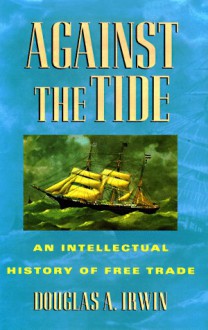 Against the Tide: An Intellectual History of Free Trade - Douglas A. Irwin