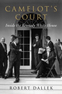 Camelot's Court: Inside the Kennedy White House - Robert Dallek