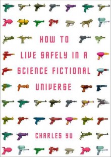 How to Live Safely in a Science Fictional Universe - Charles Yu