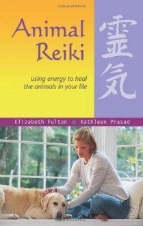 Animal Reiki: Using Energy to Heal the Animals in Your Life - Kendra Luck,Kathleen Prasad,Elizabeth Fulton