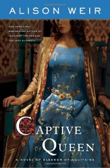 Captive Queen: A Novel of Eleanor of Aquitaine - Alison Weir