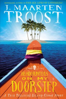 Headhunters on My Doorstep: A True Treasure Island Ghost Story - J. Maarten Troost