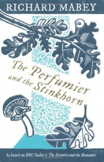 Perfumier and the Stinkhorn: Reflections on Natural Science and Romanticism - Richard Mabey