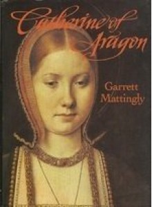 Catherine of Aragon - Garrett Mattingly