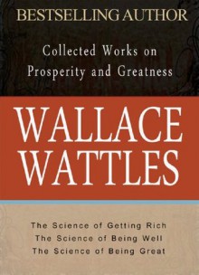 Wallace Wattles: Collected Works on Wealth and Prosperity - Wallace Wattles