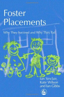 Foster Placements: Why They Succeed and Why They Fail (Supporting Parents) - Ian Sinclair, Kate Wilson, Ian Gibbs