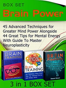 Brain Power Box Set: 45 Advanced Techniques for Greater Mind Power Alongside 44 Great Tips for Mental Energy With Guide To Master Neuroplasticity (Brain ... Set, Brain Training, Memory Improvement) - Steven Brown, Liza Taylor