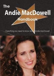 The Andie MacDowell Handbook - Everything You Need to Know about Andie MacDowell - Emily Smith