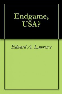 Endgame, USA? - Edward A. Lawrence, Tamara Wilhite