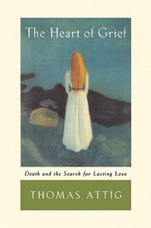 The Heart of Grief: Death and the Search for Lasting Love - Thomas Attig