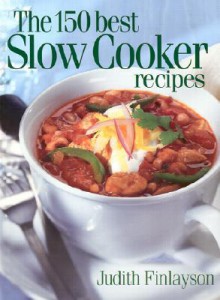 The 150 Best Slow Cooker Recipes - Judith Finlayson, Mark Shapiro