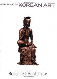 Buddhist Sculpture: Handbook of Korean Art (Handbooks of Korean Art) - Youngsook Pak, Roderick Whitfield