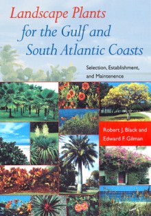 Landscape Plants for the Gulf and South Atlantic Coasts: Selection, Establishment, and Maintenance - Robert J. Black, Edward F. Gilman, Edward Gilman