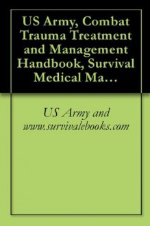 US Army, Combat Trauma Treatment and Management Handbook, Survival Medical Manual - US Army, www.survivalebooks.com